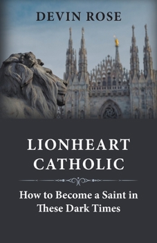 Paperback Lionheart Catholic: How To Become a Saint In These Dark Times Book