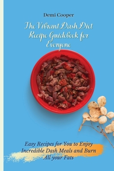 The Vibrant Dash Diet Recipe Guidebook for Everyone: Easy Recipes for You to Enjoy Incredible Dash Meals and Burn All your Fats