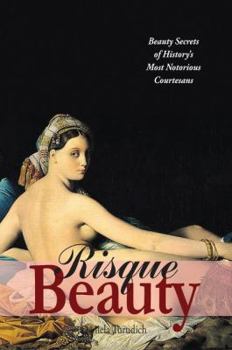 Paperback Risque Beauty: Beauty Secrets of History's Most Notorious Courtesans Book