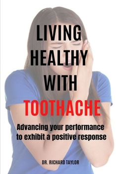 Paperback Living Healthy with Toothache: Advancing Your Performance to Exhibit a Positive Response Book