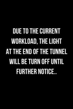 Paperback Due To The Current Workload, The Light At The End Of The Tunnel Will Be Turn Off Until Further Notice..: Office Lined Blank Notebook Journal With Funn Book