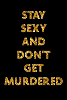 Stay Sexy And Don'T Get Murdered: Funny Journal Witty Personality Sexy Appearance - Black Diary, Planner, Gratitude, Writing, Travel, Goal, Bullet Notebook - 6x9 120 pages
