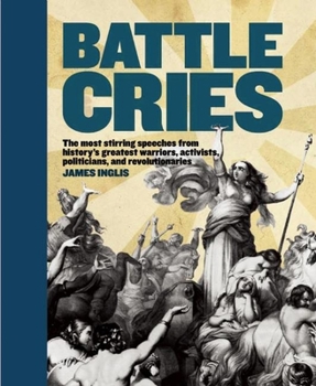 Paperback Battle Cries: The Most Stirring Speeches from History's Greatest Warriors, Activists, Politicians, and Revolutionaries Book