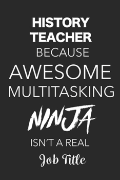 Paperback History Teacher Because Awesome Multitasking Ninja Isn't A Real Job Title: Blank Lined Journal For History Teacher Book