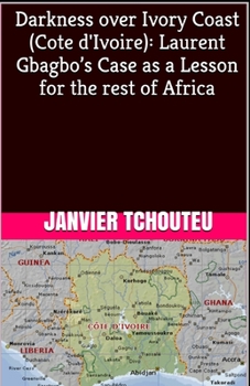 Paperback Darkness over Ivory Coast (Cote d'Ivoire): Laurent Gbagbo's Case as a Lesson for the rest of Africa Book