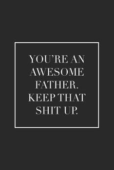 Paperback You're an Awesome Father. Keep That Shit Up: Blank Lined Notebook. Awesome and original gag gift for men, dad. Perfect for Father's Day, Birthday, Ret Book