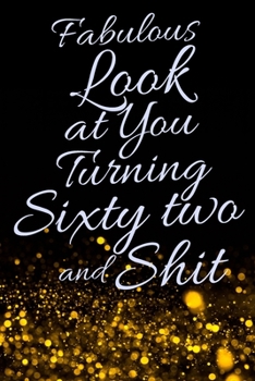 Fabulous Look at You Turning Sixty Two and Shit: Funny 62nd Birthday Sarcastic Gag Gift. Glamorous Joke Notebook Present & Sketchbook Diary Keepsake. Young in heart
