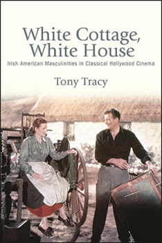Hardcover White Cottage, White House: Irish American Masculinities in Classical Hollywood Cinema Book