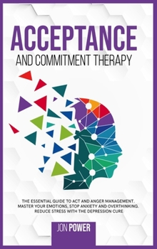 Hardcover Acceptance And Commitment Therapy: The Essential Guide to ACT and Anger Management. Master Your Emotions, Stop Anxiety and Overthinking. Reduce Stress Book