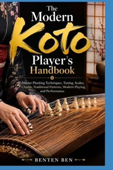 Paperback The Modern Koto Player's Handbook: Master Plucking Techniques, Tuning, Scales, Chords, Traditional Patterns, Modern Playing, and Performance Book
