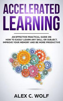 Paperback Accelerated Learning: An Effective Practical Guide on How to Easily Learn Any Skill or Subject, Improve Your Memory, and Be More Productive Book
