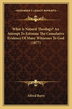 Paperback What Is Natural Theology? An Attempt To Estimate The Cumulative Evidence Of Many Witnesses To God (1877) Book