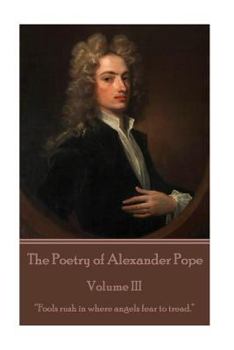 The Poetry of Alexander Pope - Volume III: “Fools rush in where angels fear to tread.”