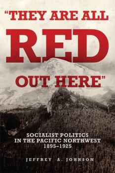 Paperback They Are All Red Out Here: Socialist Politics in the Pacific Northwest, 1895-1925 Book