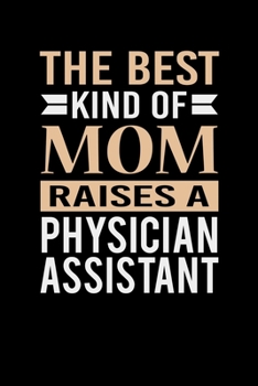 The Best Kind Of Mom Raises A Physician Assistant: Mother's day Physician Assistant Mom Writing Journal Lined, Diary, Notebook (6 x 9) 120 Page