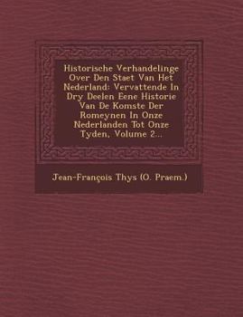 Historische Verhandelinge Over Den Staet Van Het Nederland: Vervattende in Dry Deelen Eene Historie Van de Komste Der Romeynen in Onze Nederlanden Tot