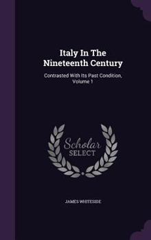 Hardcover Italy In The Nineteenth Century: Contrasted With Its Past Condition, Volume 1 Book