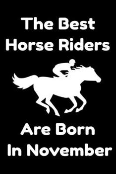The Best Horse Riders Are Born In November : Journal Gift For Women/Men/Boss/Coworkers/Colleagues/Students/Friends, Notebook Birthday Gift for Horse ... Notebook / Journal Gift, 120 Pages, 6x9.