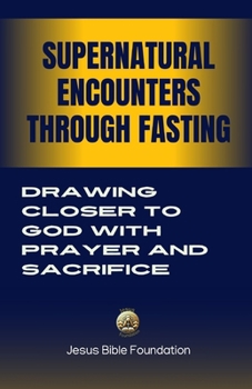Supernatural Encounters Through Fasting: Drawing Closer to God with Prayer and Sacrifice