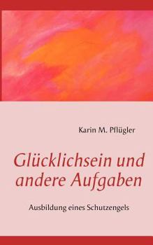 Paperback Glücklichsein und andere Aufgaben: Ausbildung eines Schutzengels [German] Book