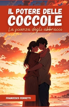 Il Potere delle Coccole: come il contatto fisico, gli abbracci e il tocco affettuoso riducono stress e ansia, migliorano le relazioni di coppia e ... per bambini e adulti (Italian Edition)