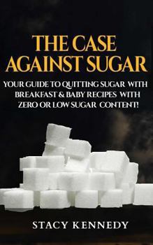 Paperback The Case against Sugar: Your guide to quitting Sugar and Breakfast and Baby Recipes with Zero or Low Sugar Content Book