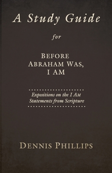 Paperback A Study Guide for Before Abraham Was, I AM: Expositions on the I AM Statements from Scripture Book