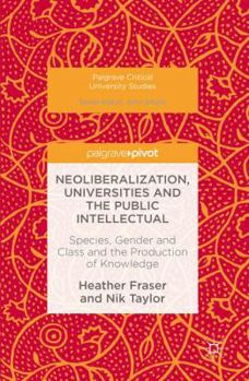 Hardcover Neoliberalization, Universities and the Public Intellectual: Species, Gender and Class and the Production of Knowledge Book