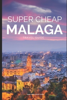 Paperback Super Cheap Malaga: How to enjoy a $1,000 trip to Malaga for $150 Book