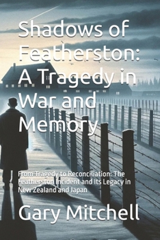 Shadows of Featherston: A Tragedy in War and Memory: From Tragedy to Reconciliation: The Featherston Incident and Its Legacy in New Zealand and Japan