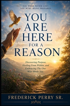 YOU ARE HERE FOR A REASON: DISCOVERING PURPOSE, HEALING FROM WITHIN AND THE ONE WHO MADE YOU