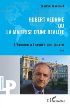 Hubert Védrine ou la maitrise d'une réalité: L’homme à travers son œuvre (Logiques Politiques) (French Edition)