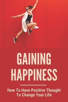 Paperback Gaining Happiness: How To Have Positive Thought To Change Your Life: 3 Ways To Overcome Fear Book