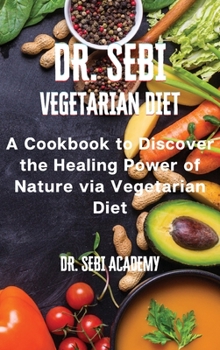 Hardcover DR. SEBI - Vegetarian Diet: A Cookbook to Discover the Healing Power of Nature via Vegetarian Diet Book