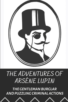 The Adventures Of Ars?ne Lupin: The Gentleman Burglar And Puzzling Criminal Actions: The French Hero-Thief