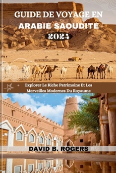 GUIDE DE VOYAGE EN ARABIE SAOUDITE 2024: Explorer Le Riche Patrimoine Et Les Merveilles Modernes Du Royaume (DAVID B. ROGERS JOURNEY GUIDEBOOKS) (French Edition)