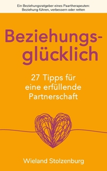 Beziehungsratgeber: 27 Tipps eines Paartherapeuten für eine glückliche Beziehung: Beziehung retten, führen und verbessern