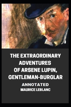 The Extraordinary Adventures of Arsene Lupin, Gentleman-Burglar Annotated