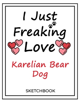 Paperback I Just Freaking Love Karelian Bear Dog: SketchBook Solution For Every Dog Lover - Premium 120 Blank Pages (8.5''x11'') - Gift For Karelian Bear Dog Lo Book