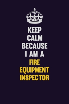Keep Calm Because I Am A Fire equipment inspector: Motivational and inspirational career blank lined gift notebook with matte finish