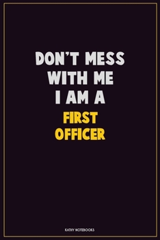 Don't Mess With Me, I Am A First officer: Career Motivational Quotes 6x9 120 Pages Blank Lined Notebook Journal