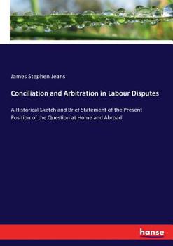 Paperback Conciliation and Arbitration in Labour Disputes: A Historical Sketch and Brief Statement of the Present Position of the Question at Home and Abroad Book