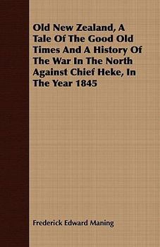 Old New Zealand: A tale of the good old times: And a history of the war in the North against the chief Heke, in the year 1845, told by an old chief of the Ngapuhi tribe, Also Maori traditions