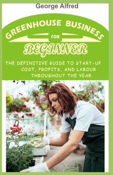 Paperback Greenhouse for Beginners: The Definitive guide to start-up cost, profits, and labour throughout the year Book