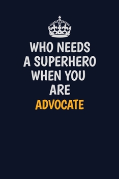 Who Needs A Superhero When You Are Advocate: Career journal, notebook and writing journal for encouraging men, women and kids. A framework for building your career.