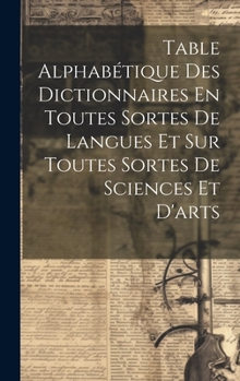 Hardcover Table Alphabétique Des Dictionnaires En Toutes Sortes De Langues Et Sur Toutes Sortes De Sciences Et D'arts [French] Book