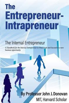 The Entrepreneur - Intrapreneur: A Handbook for the Internal Entrepreneur to Start, Scale and Succeed in a New Business Opportunity.