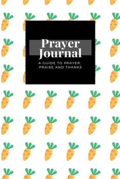 Paperback My Prayer Journal: A Guide To Prayer, Praise and Thanks: Orange Carrots design, Prayer Journal Gift, 6x9, Soft Cover, Matte Finish Book