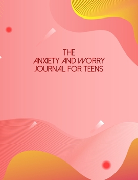 The Anxiety And Worry Journal For Teens: A Self Discovery Journal That Will Guide You Towards A Life Of Happiness And Inner Peace
