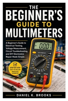 the Beginner’s Guide to Multimeters: A Beginner’s Guide to Electrical Testing, Voltage Measurement, Circuit Troubleshooting, and DIY Electronics Repair Made Simple